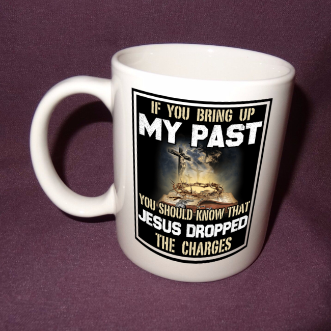If You Bring Up My Past, Jesus Dropped The Charges White Mug