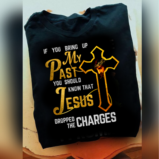 If You Bring Up My Past, Jesus Dropped The Charges T-Shirt